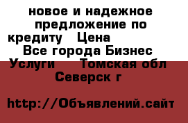 новое и надежное предложение по кредиту › Цена ­ 1 000 000 - Все города Бизнес » Услуги   . Томская обл.,Северск г.